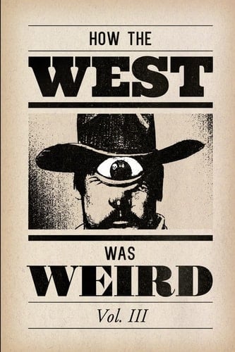How the West Was Weird, Vol. 3 One Last Bunch of Tales from the Weird, Wild West
