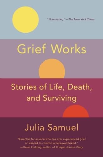 Grief Works Stories of Life, Death, and Surviving
