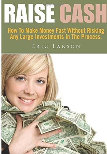 Raise Cash How to Make Money Fast Without Risking Any Large Investments in the Process.