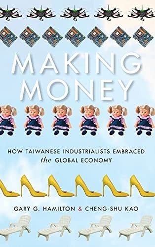Making Money How Taiwanese Industrialists Embraced the Global Economy