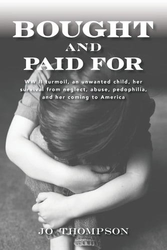Bought and Paid For WW II Turmoil, an Unwanted Child, Her Survival from Neglect, Abuse, Pedophilia, and Her Coming to America