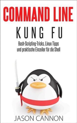 Command Line Kung Fu: Bash-Scripting-Tricks, Linux-Tipps und praktische Einzeiler für die Shell