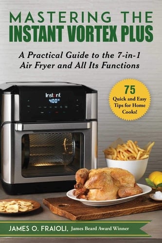 Mastering the Instant Vortex Plus A Practical Guide to the 7-in-1 Air Fryer and All Its Functions