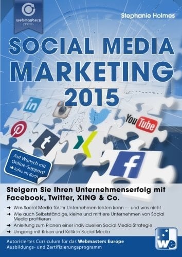 Social Media Marketing 2015 steigern Sie Ihren Unternehmenserfolg mit Facebook, Twitter, XING & Co. ; autorisiertes Curriculum für das Webmasters Europe Ausbildungs- und Zertifizierungsprogramm