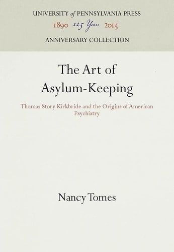 The Art of Asylum-Keeping Thomas Story Kirkbride and the Origins of American Psychiatry