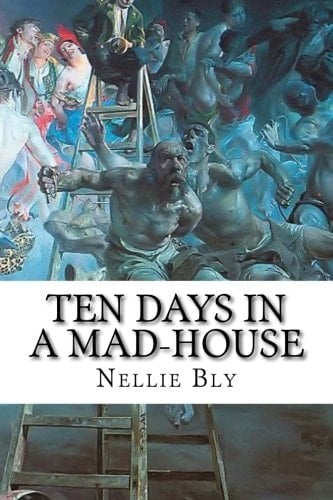 Ten Days in a Mad-House Nellie Bly's Experience on Blackwell's Island. Feigning Insanity in Order to Reveal Asylum Horrors