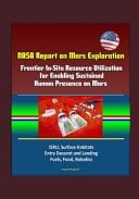 NASA Report on Mars Exploration Frontier In-Situ Resource Utilization for Enabling Sustained Human Presence on Mars - ISRU, Surface Habitats, Entry Descent and Landing, Fuels, Food, Robotics