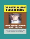 The History of Large Federal Dams Planning, Design, and Construction in the Era of Big Dams - Hoover, Glen Canyon, Bonneville, Central Valley Project, FDR, Muir, Conservation, Environmental Impact
