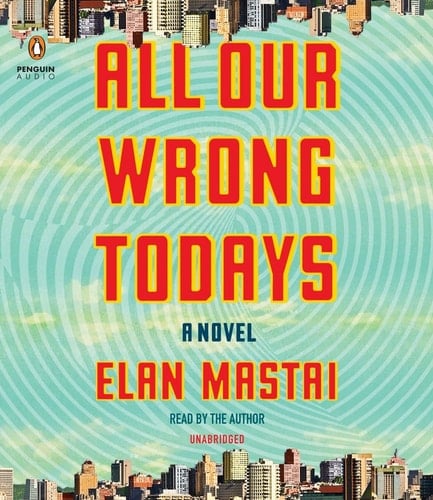 All Our Wrong Todays: A Novel
