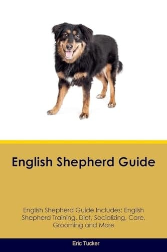 English Shepherd Guide English Shepherd Guide Includes: English Shepherd Training, Diet, Socializing, Care, Grooming, Breeding and More