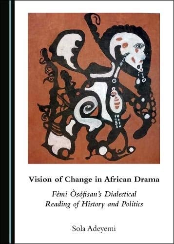 Vision of Change in Africa Drama Fémi Òsófisan's Dialectical Reading of History and Politics