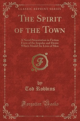 The Spirit of the Town A Novel Presentation in Fiction Form of the Impulse and Desire Which Mould the Lives of Men (Classic Reprint)