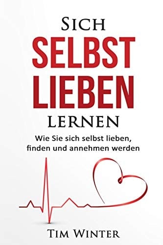Sich selbst lieben lernen Wie Sie sich selbst lieben, finden und annehmen werden