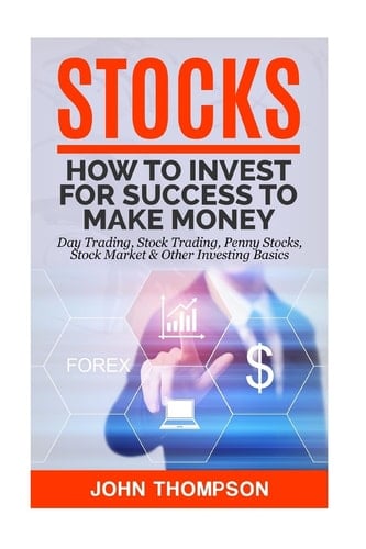 Stocks How to Invest for Success to Make Money - Day Trading, Stock Trading, Penny Stocks, Stock Market and Other Investing Basics