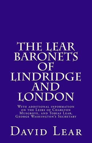 The Lear Baronets of Lindridge and London With Additional Information on the Leirs of Charlton Musgrove, and Tobias Lear, George Washington's Secretary