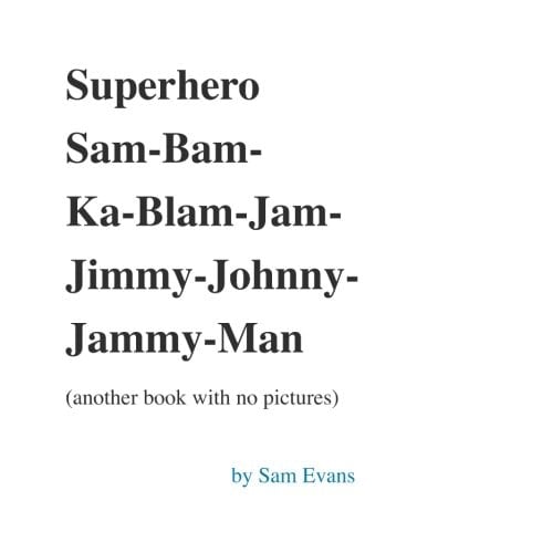 Superhero Sam-Bam-Ka-Blam-Jam-Jimmy-Johnny-Jammy-Man (another Book with No Pictures)