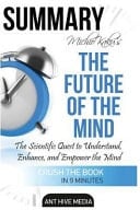 Summary Michio Kaku's the Future of the Mind The Scientific Quest to Understand, Enhance, and Empower the Mind