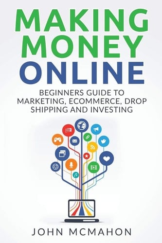 Making Money Online Beginners Guide to Marketing E-commerce, Drop Shipping and