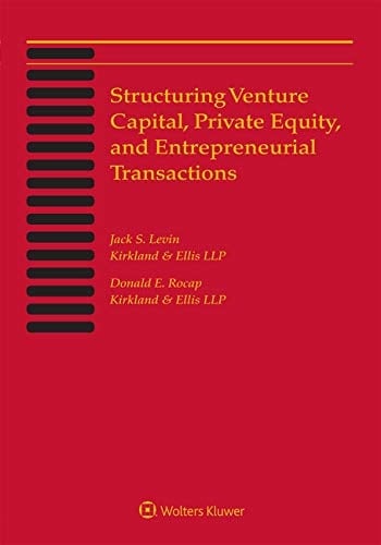 Structuring Venture Capital, Private Equity and Entrepreneurial Transactions 2019 Edition