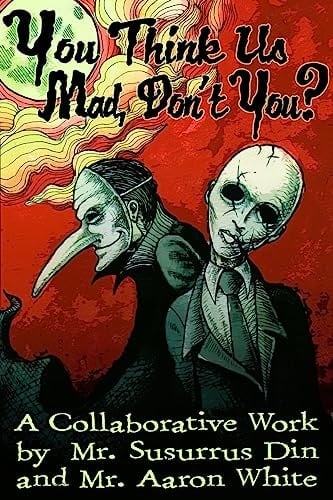 You Think Us Mad, Don't You? A Collaborative Work by Mr. Susurrus Din and Mr. Aaron White