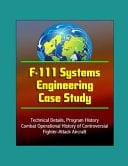 F-111 Systems Engineering Case Study - Technical Details, Program History, Combat Operational History of Controversial Fighter-Attack Aircraft