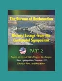 The Bureau of Reclamation History Essays from the Centennial Symposium - Part 2: Papers on Central Valley Project, Glen Canyon Dam, Hydropolitics, Veterans, CCC, Colorado River, and West Water