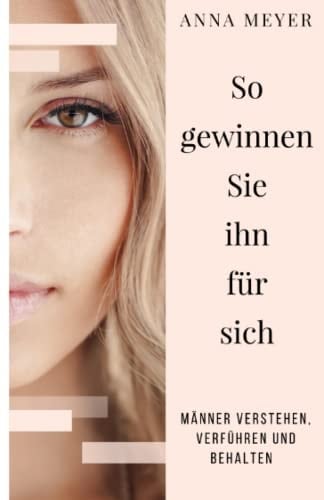 So Gewinnen Sie Ihn Für Sich - Männer Verstehen, Verführen und Behalten