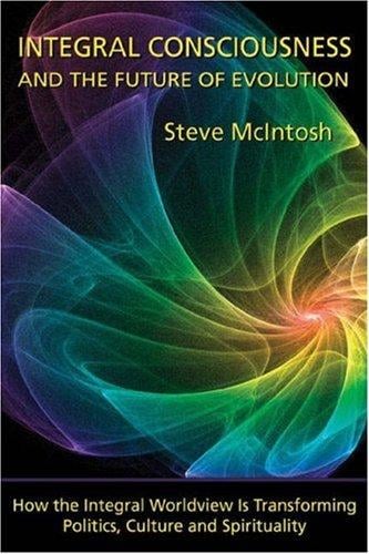 Integral consciousness and the future of evolution: how the integral worldview is transforming politics, culture, and spirituality