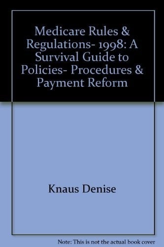 Medicare Rules and Regulations 1998 A Survival Guide to Policies, Procedures and Payment Reform