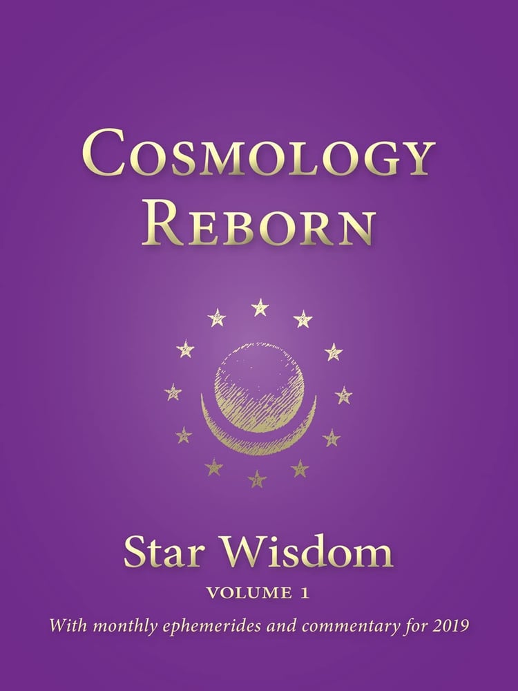 Cosmology Reborn Star Wisdom - With Monthly Ephemerides and Commentary for 2019