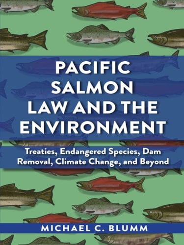 Blumm's Pacific Salmon Law and the Environment: Treaties, Endangered Species, Dam Removal, Climate Change, and Beyond