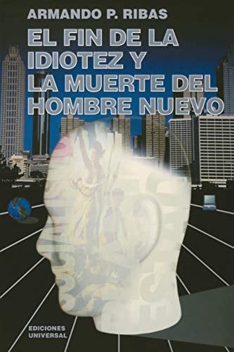 El Fin de la Idiotez Y La Muerte del Hombre Nuevo (Coleccion Cuba y Sus Jueces) (Spanish Edition)