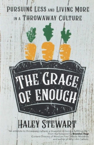 The Grace of Enough Pursuing Less and Living More in a Throwaway Culture