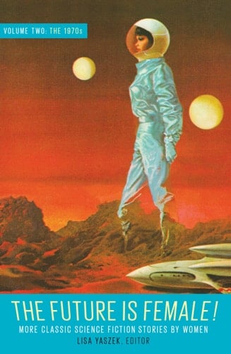The Future Is Female! Volume Two, The 1970s: More Classic Science Fiction Storie s By Women A Library of America Special Publication