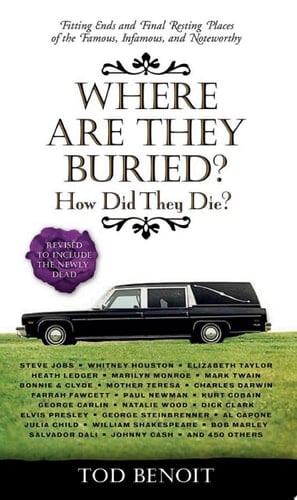 Where Are They Buried? How Did They Die? Fitting Ends and Final Resting Places of the Famous, Infamous, and Noteworthy (Revised & Updated)