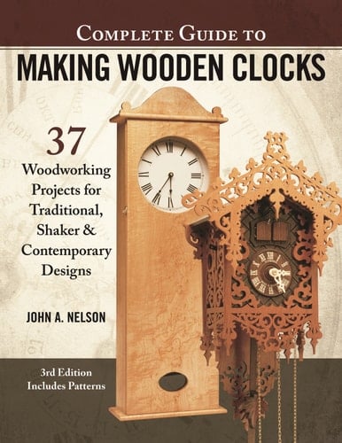 Complete Guide to Making Wooden Clocks, 3rd Edition 37 Woodworking Projects for Traditional, Shaker & Contemporary Designs