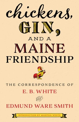 Chickens, Gin, and a Maine Friendship The Correspondence of E. B. White and Edmund Ware Smith