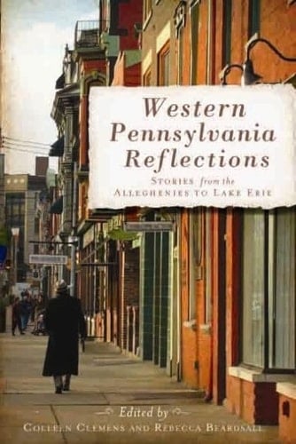 Western Pennsylvania Reflections Stories from the Alleghenies to Lake Erie