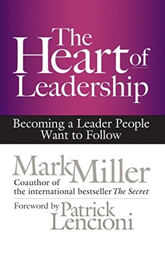 The Heart of Leadership Becoming a Leader People Want to Follow