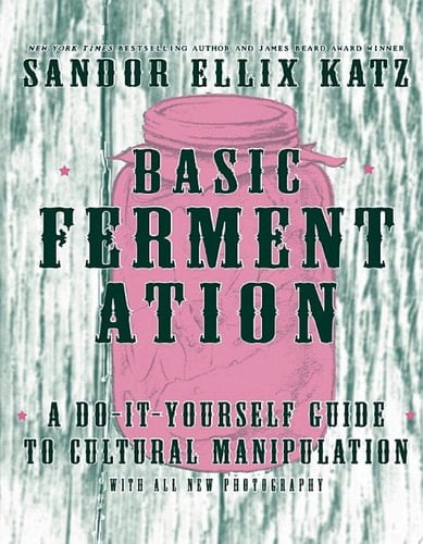 Basic Fermentation A Do-it-Yourself Guide to Cultural Manipulation