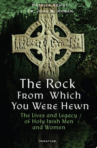 The Rock from Which You Were Hewn The Lives and Legacy of Holy Irish Men and Women