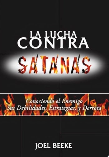 La lucha contra Satanás Conociendo el enemigo, sus debilidades, estrategias y derrota
