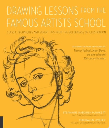 Drawing Lessons from the Famous Artists School Classic Techniques and Expert Tips from the Golden Age of Illustration - Featuring the Work and Words of Norman Rockwell, Albert Dorne, and Other Celebrated 20th-century Illustrators