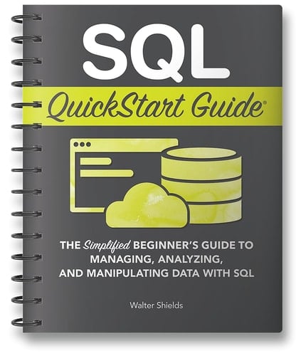 SQL QuickStart Guide The Simplified Beginner's Guide to Managing, Analyzing, and Manipulating Data with SQL