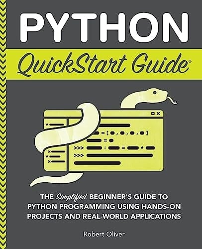 Python QuickStart Guide The Simplified Beginner's Guide to Python Programming Using Hands-On Projects and Real-World Applications