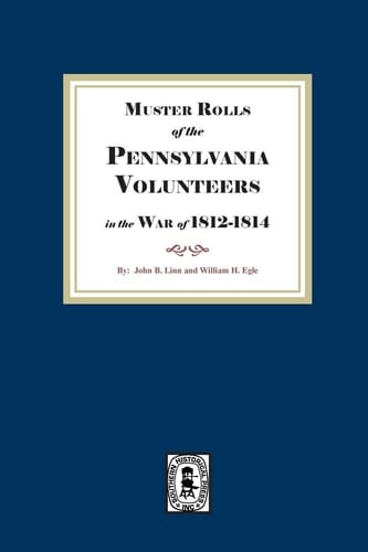 Muster Rolls of the Pennsylvania Volunteers in the War Of 1812-1814