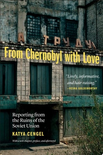 From Chernobyl with Love Reporting from the Ruins of the Soviet Union