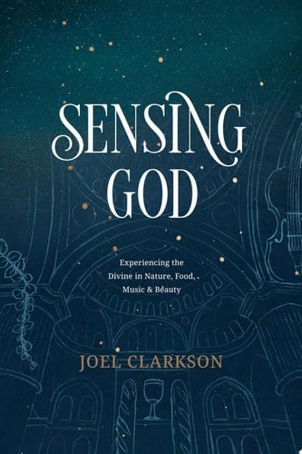 Sensing God Experiencing the Divine in Nature, Food, Music, and Beauty