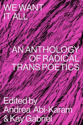 We Want it All An Anthology of Radical Trans Poetics