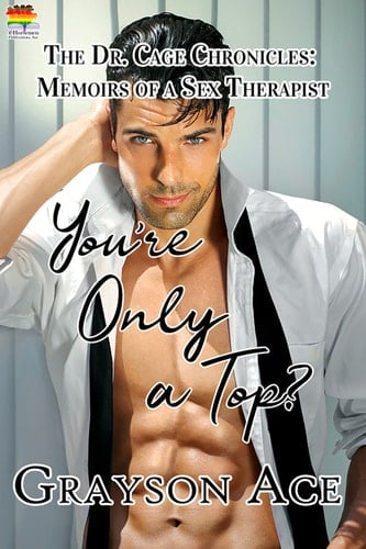 You're ONLY a Top? : The Dr. Cage Chronicles: Memoirs of a Sex Therapist